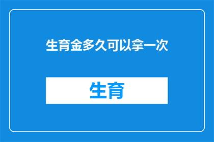 生育金多久可以拿一次(生育金领取周期有多长？)