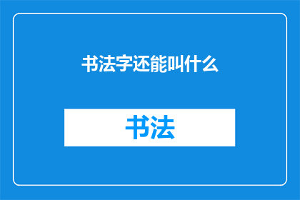 书法字还能叫什么(书法艺术的多样性：除了书法字，还有哪些称呼？)