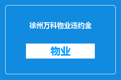 徐州万科物业违约金(徐州万科物业违约金是否合理？)