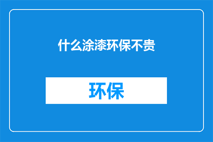 什么涂漆环保不贵(环保涂漆：价格亲民，质量可靠吗？)