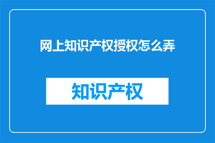网上知识产权授权怎么弄(如何在网上进行知识产权授权？)