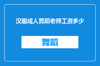 汉服成人舞蹈老师工资多少(汉服成人舞蹈老师的收入水平如何？)