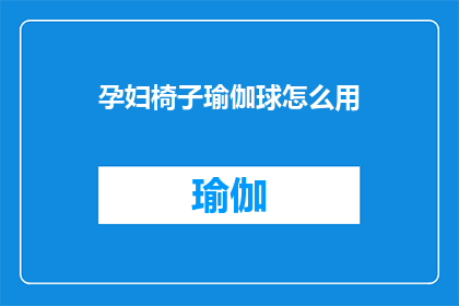 孕妇椅子瑜伽球怎么用(孕妇如何正确使用瑜伽球进行椅子瑜伽练习？)