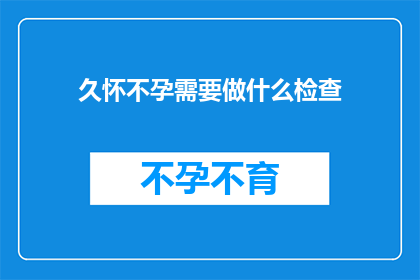 久怀不孕需要做什么检查(面对久怀不孕的困境，您应该进行哪些检查来寻求解决之道？)