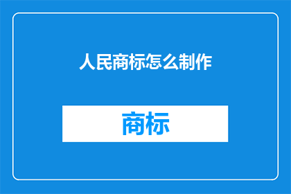 人民商标怎么制作(如何制作一个有效的人民商标？)
