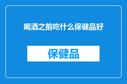 喝酒之前吃什么保健品好(喝酒前，你应如何选择适合自己的保健品？)