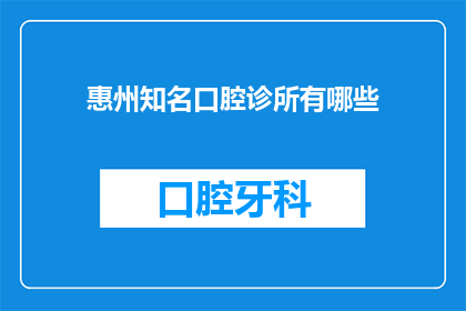 惠州知名口腔诊所有哪些(惠州地区有哪些知名口腔诊所？)