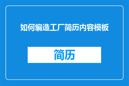 如何编造工厂简历内容模板(如何高效地编写一份工厂职位的简历内容？)