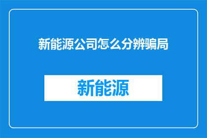 新能源公司怎么分辨骗局(新能源公司如何识别并避免投资骗局？)