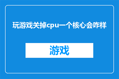 玩游戏关掉cpu一个核心会咋样(如果游戏运行时关闭一个核心，会发生什么？)