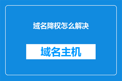 域名降权怎么解决(如何解决域名降权问题？)