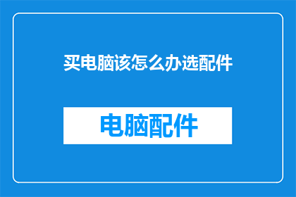 买电脑该怎么办选配件(面对选购电脑配件的挑战，您该如何明智地作出决策？)