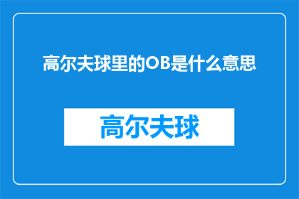 高尔夫球里的OB是什么意思(高尔夫球中的OB是什么意思？一个疑问句式长标题，探讨高尔夫术语中OB的含义)
