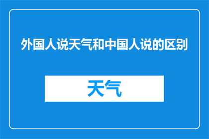 外国人说天气和中国人说的区别(外国人与中国人在描述天气时的差异：语言习惯表达方式及文化背景的体现)