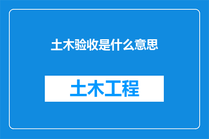 土木验收是什么意思(土木验收是什么？探究建筑施工质量的关键环节)
