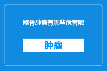 髂骨肿瘤有哪些危害呢(髂骨肿瘤的潜在危害是什么？)