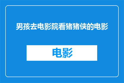 男孩去电影院看猪猪侠的电影(男孩为何选择电影院观赏猪猪侠电影？)