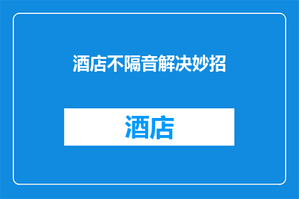 酒店不隔音解决妙招(如何有效解决酒店隔音问题？)