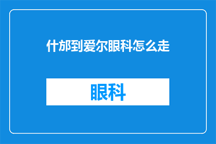 什邡到爱尔眼科怎么走(如何从什邡前往爱尔眼科医院进行眼科检查？)