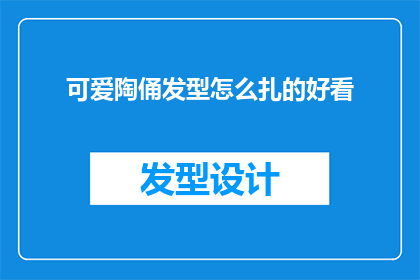 可爱陶俑发型怎么扎的好看(如何将可爱陶俑的发型扎得既美观又独特？)