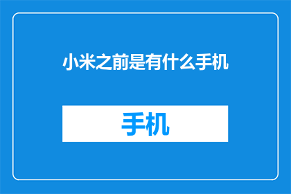 小米之前是有什么手机(小米手机的辉煌历程：曾经拥有过哪些令人瞩目的手机型号？)