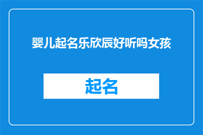 婴儿起名乐欣辰好听吗女孩(婴儿起名乐欣辰是否悦耳动听？为女孩挑选一个好听的名字是每个家长的心愿在众多候选名字中，乐欣辰这个名字是否能够脱颖而出，成为女孩名字中的佼佼者？让我们一起来探讨一下)