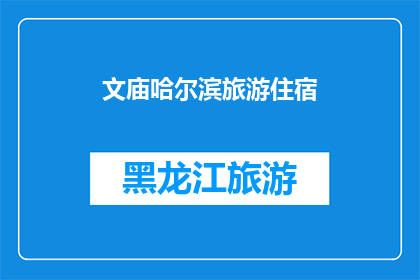 文庙哈尔滨旅游住宿(哈尔滨文庙旅游住宿推荐：您的理想下榻之地是？)