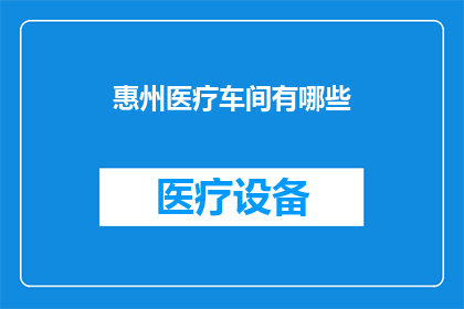惠州医疗车间有哪些(惠州医疗车间的多样性与功能探究)