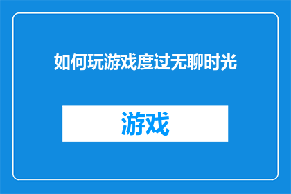 如何玩游戏度过无聊时光(如何巧妙游戏，让无聊时光变得充实有趣？)