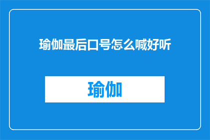瑜伽最后口号怎么喊好听(如何以悦耳动听的方式结束瑜伽练习？)