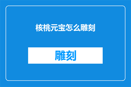 核桃元宝怎么雕刻(如何雕刻出栩栩如生的核桃元宝？)