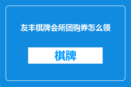 友丰棋牌会所团购券怎么领(如何领取友丰棋牌会所的团购券？)