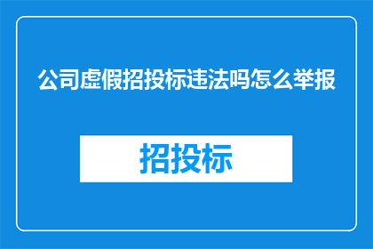 公司虚假招投标违法吗怎么举报(公司是否进行虚假招投标？如何举报此类违法行为？)