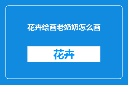花卉绘画老奶奶怎么画(如何绘制花卉绘画中那位年迈的老奶奶？)