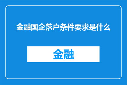 金融国企落户条件要求是什么(金融国企落户条件要求是什么？)