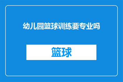 幼儿园篮球训练要专业吗(幼儿园篮球训练是否必须追求专业水准？)