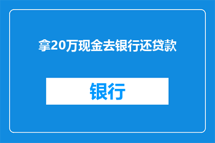 拿20万现金去银行还贷款(您是否考虑用20万现金去银行还贷款？)