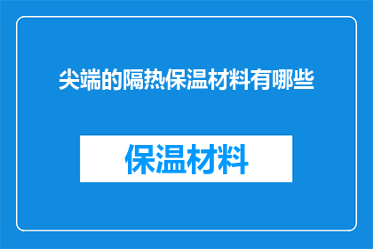 尖端的隔热保温材料有哪些(尖端隔热保温材料有哪些？)