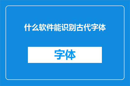 什么软件能识别古代字体(您知道哪些软件能够识别和解析古代字体吗？)