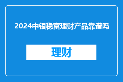 2024中银稳富理财产品靠谱吗(2024年中银稳富理财产品是否值得信赖？)