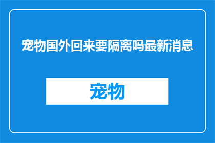 宠物国外回来要隔离吗最新消息(宠物从国外归来，是否需要隔离？最新政策解读)