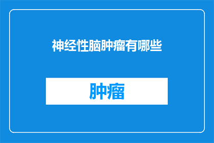 神经性脑肿瘤有哪些(神经性脑肿瘤有哪些？探索这些脑部疾病及其对患者生活的影响)
