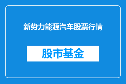 新势力能源汽车股票行情(新势力能源汽车股票行情如何？投资者应关注哪些关键因素？)