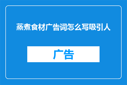 蒸煮食材广告词怎么写吸引人(如何撰写引人入胜的蒸煮食材广告词，以吸引顾客的注意力？)