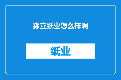 森立纸业怎么样啊(森立纸业的声誉如何？是否值得投资？)