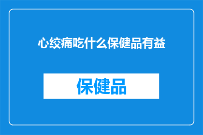 心绞痛吃什么保健品有益(心绞痛患者应如何选择合适的保健品以辅助治疗？)