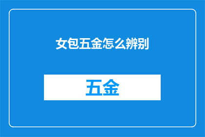女包五金怎么辨别(如何鉴别女士包的五金配件？)