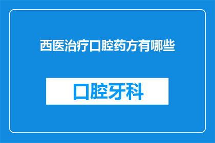 西医治疗口腔药方有哪些(西医治疗口腔疾病的药物方案有哪些？)
