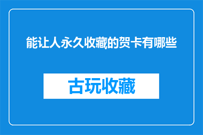 能让人永久收藏的贺卡有哪些(哪些贺卡能让人永久珍藏？)