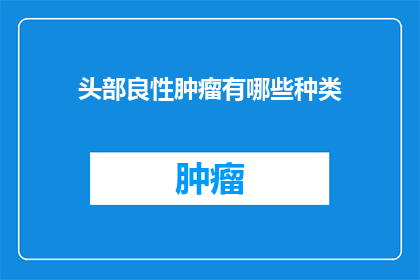 头部良性肿瘤有哪些种类(头部良性肿瘤的种类有哪些？)